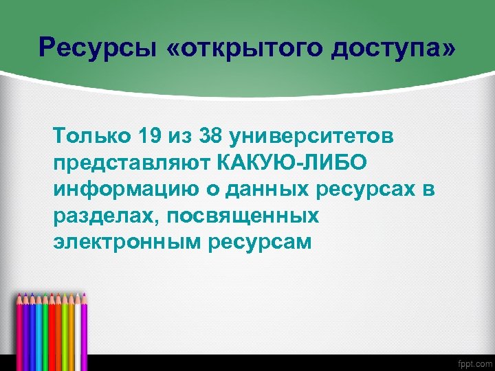 Ресурсы «открытого доступа» Только 19 из 38 университетов представляют КАКУЮ-ЛИБО информацию о данных ресурсах