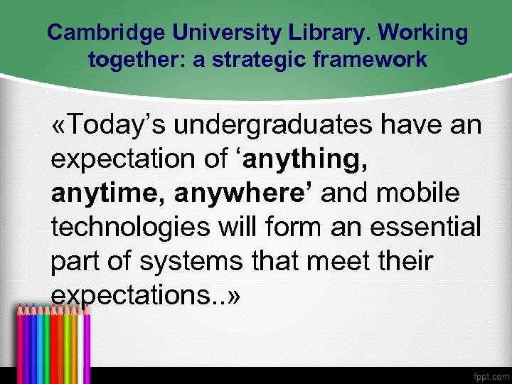 Cambridge University Library. Working together: a strategic framework «Today’s undergraduates have an expectation of