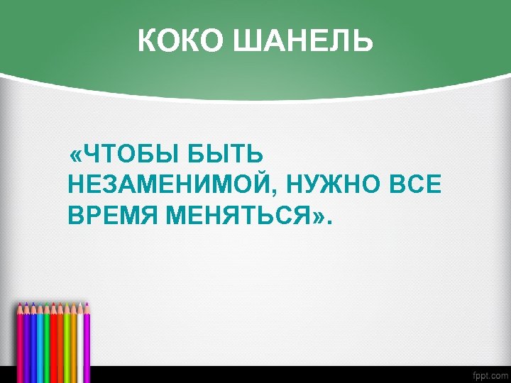 КОКО ШАНЕЛЬ «ЧТОБЫ БЫТЬ НЕЗАМЕНИМОЙ, НУЖНО ВСЕ ВРЕМЯ МЕНЯТЬСЯ» . 