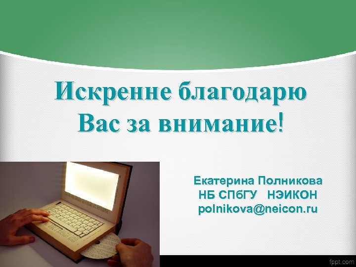 Искренне благодарю Вас за внимание! Екатерина Полникова НБ СПб. ГУ НЭИКОН polnikova@neicon. ru 