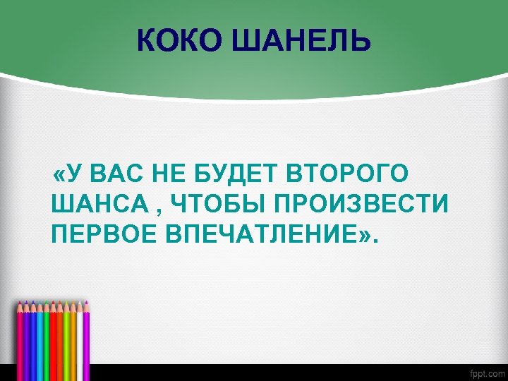 КОКО ШАНЕЛЬ «У ВАС НЕ БУДЕТ ВТОРОГО ШАНСА , ЧТОБЫ ПРОИЗВЕСТИ ПЕРВОЕ ВПЕЧАТЛЕНИЕ» .