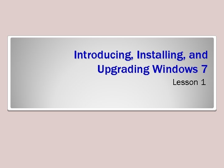 Introducing, Installing, and Upgrading Windows 7 Lesson 1 