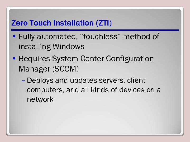 Zero Touch Installation (ZTI) • Fully automated, “touchless” method of installing Windows • Requires