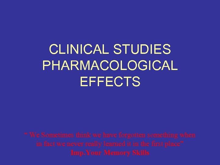 CLINICAL STUDIES PHARMACOLOGICAL EFFECTS “ We Sometimes think we have forgotten something when in