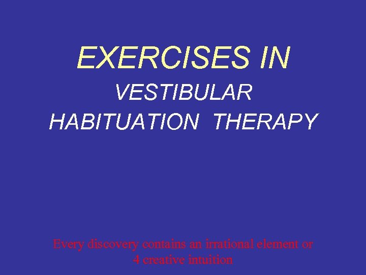 EXERCISES IN VESTIBULAR HABITUATION THERAPY Every discovery contains an irrational element or 4 creative