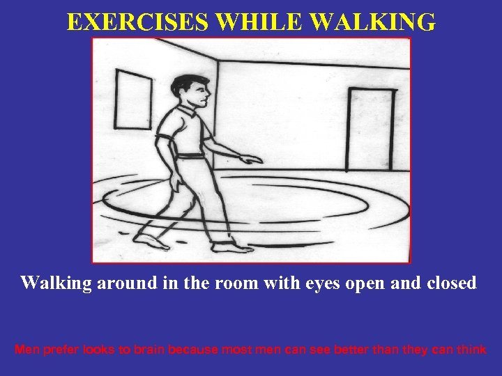 EXERCISES WHILE WALKING Walking around in the room with eyes open and closed Men