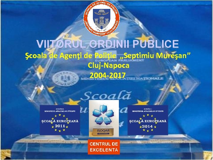 VIITORUL ORDINII PUBLICE Şcoala de Agenţi de Poliţie „Septimiu Mureşan” Cluj-Napoca 2004 -2017 