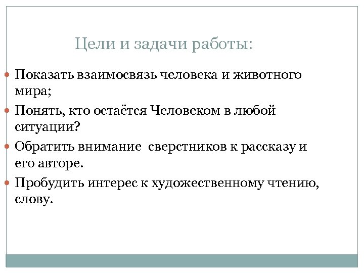 Цели и задачи работы: Показать взаимосвязь человека и животного мира; Понять, кто остаётся Человеком