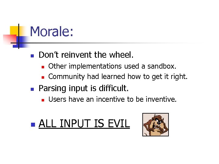 Morale: n Don’t reinvent the wheel. n n n Parsing input is difficult. n