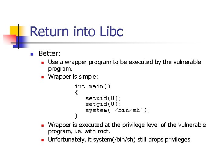 Return into Libc n Better: n n Use a wrapper program to be executed
