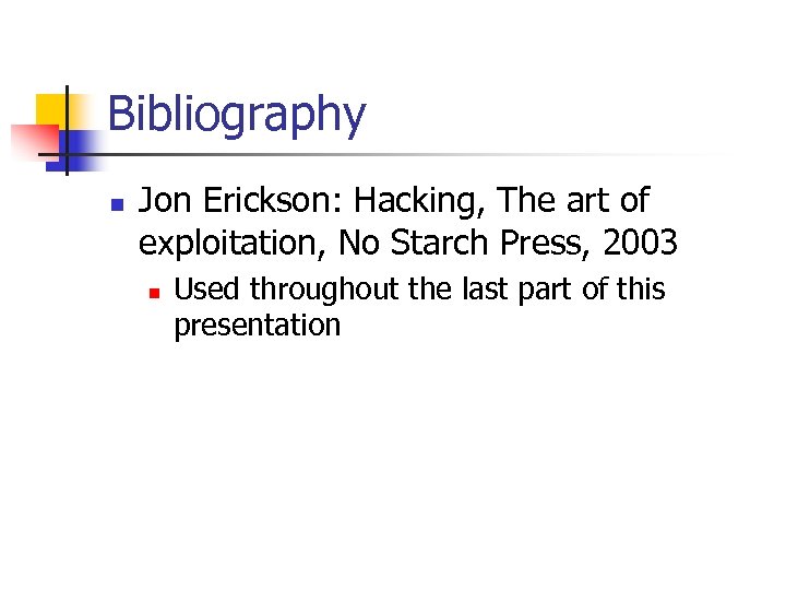Bibliography n Jon Erickson: Hacking, The art of exploitation, No Starch Press, 2003 n