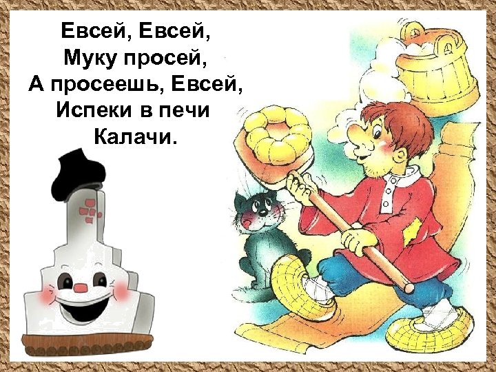 Евсей, Муку просей, А просеешь, Евсей, Испеки в печи Калачи. 