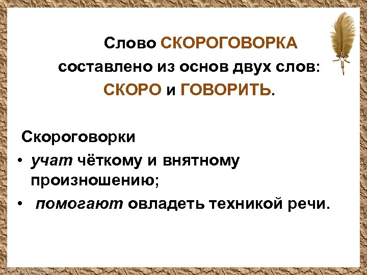 Слово СКОРОГОВОРКА составлено из основ двух слов: СКОРО и ГОВОРИТЬ. Скороговорки • учат чёткому