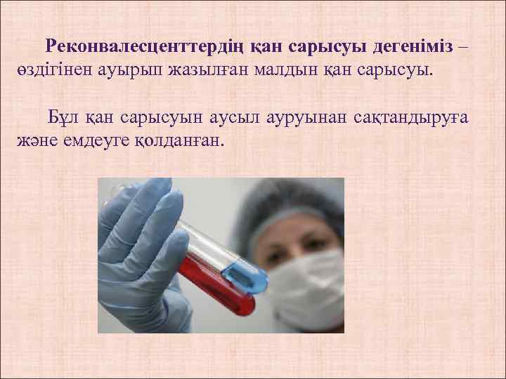 Реконвалесценттердің қан сарысуы дегеніміз – өздігінен ауырып жазылған малдын қан сарысуы. Бұл қан сарысуын