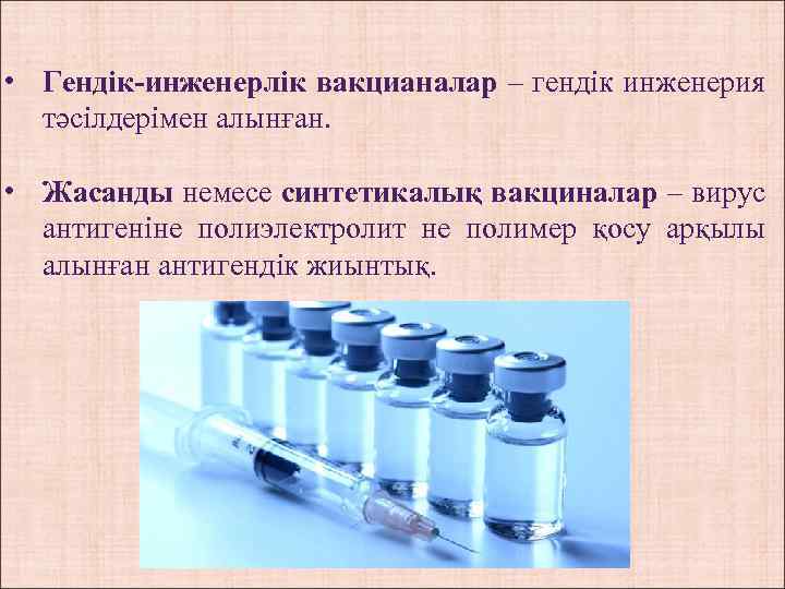  • Гендік-инженерлік вакцианалар – гендік инженерия тәсілдерімен алынған. • Жасанды немесе синтетикалық вакциналар