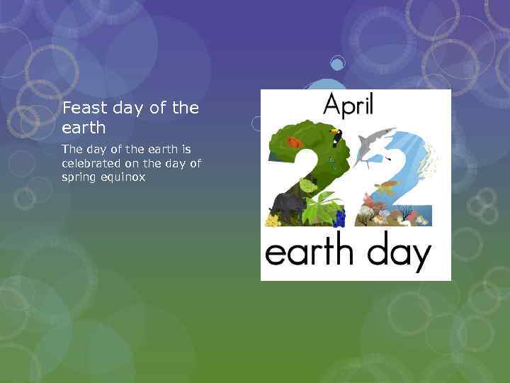 Feast day of the earth The day of the earth is celebrated on the