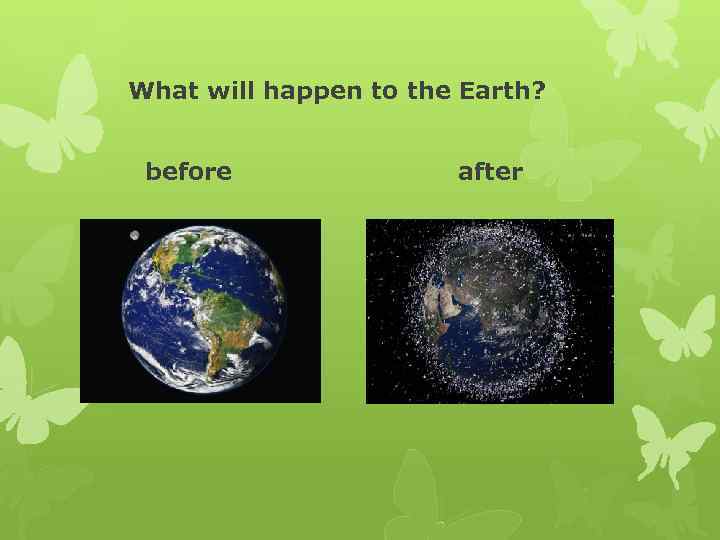 What will happen to the Earth? before after 