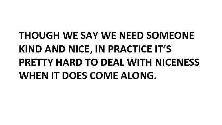 THOUGH WE SAY WE NEED SOMEONE KIND AND NICE, IN PRACTICE IT’S PRETTY HARD