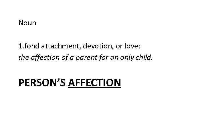 Noun 1. fond attachment, devotion, or love: the affection of a parent for an