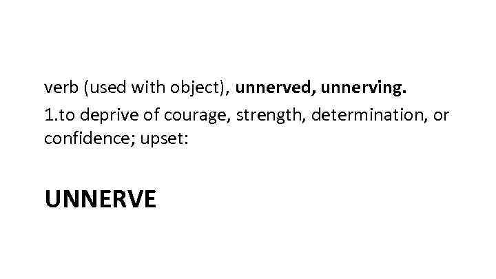 verb (used with object), unnerved, unnerving. 1. to deprive of courage, strength, determination, or