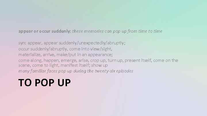 appear or occur suddenly: these memories can pop up from time to time syn: