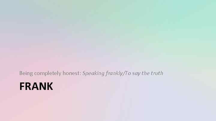 Being completely honest: Speaking frankly/To say the truth FRANK 