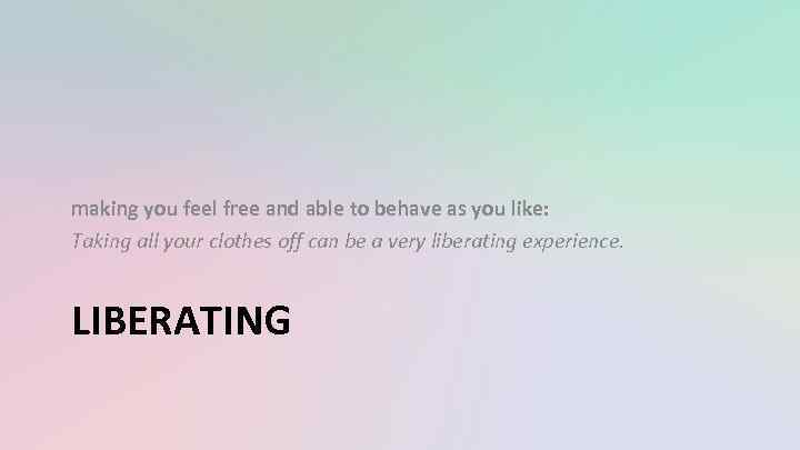 making you feel free and able to behave as you like: Taking all your