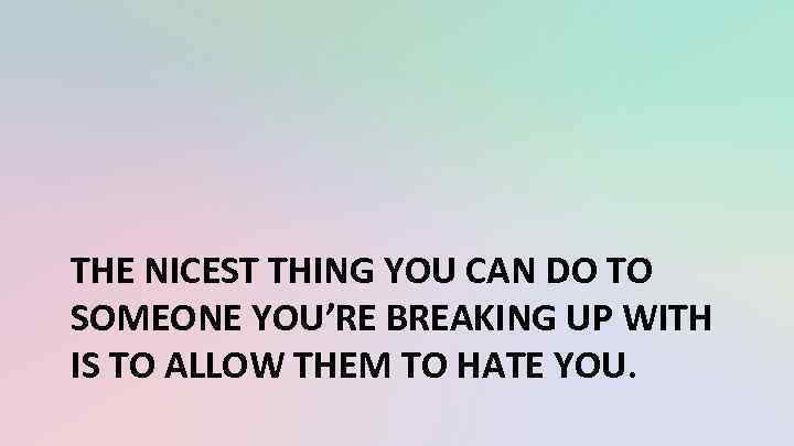 THE NICEST THING YOU CAN DO TO SOMEONE YOU’RE BREAKING UP WITH IS TO