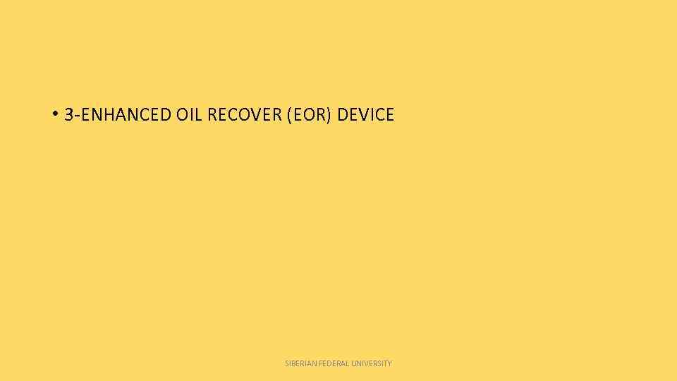  • 3 -ENHANCED OIL RECOVER (EOR) DEVICE SIBERIAN FEDERAL UNIVERSITY 