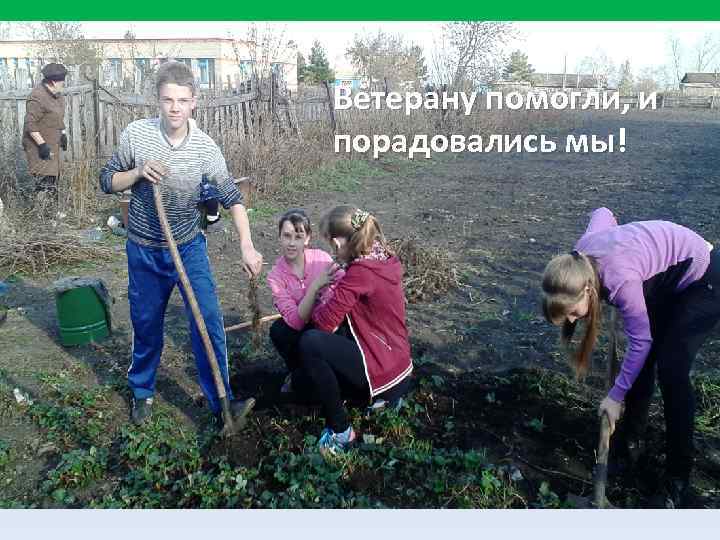 Ветерану помогли, и порадовались мы! 