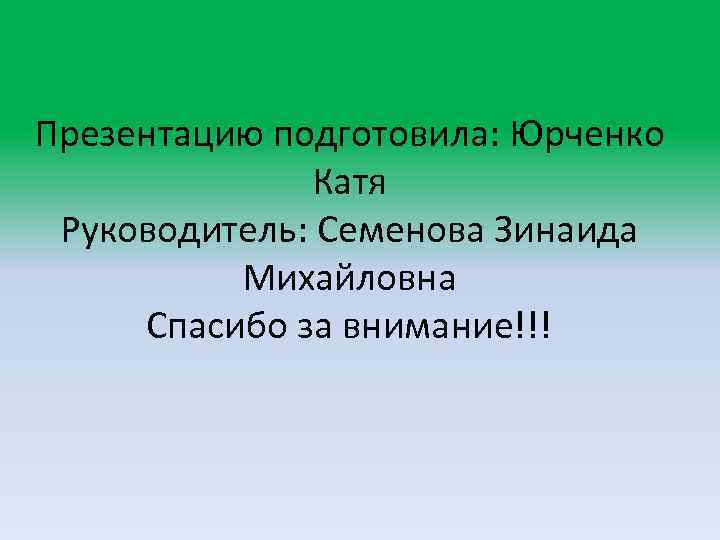 Презентацию подготовила: Юрченко Катя Руководитель: Семенова Зинаида Михайловна Спасибо за внимание!!! 