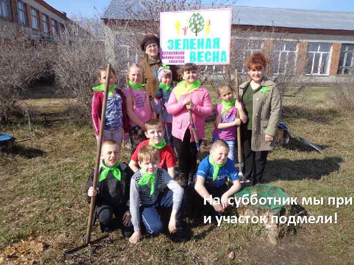 На субботник мы приш и участок подмели! 