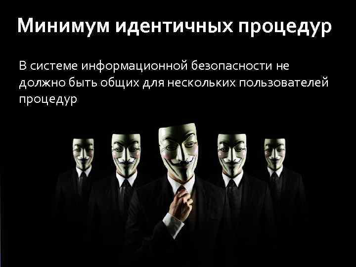 Минимум идентичных процедур В системе информационной безопасности не должно быть общих для нескольких пользователей