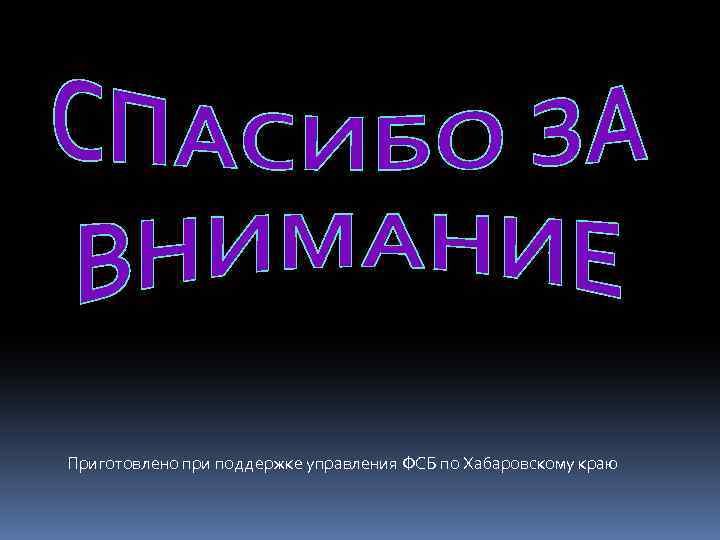 Приготовлено при поддержке управления ФСБ по Хабаровскому краю 