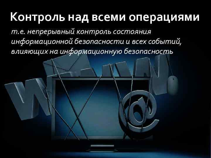 Контроль над всеми операциями т. е. непрерывный контроль состояния информационной безопасности и всех событий,