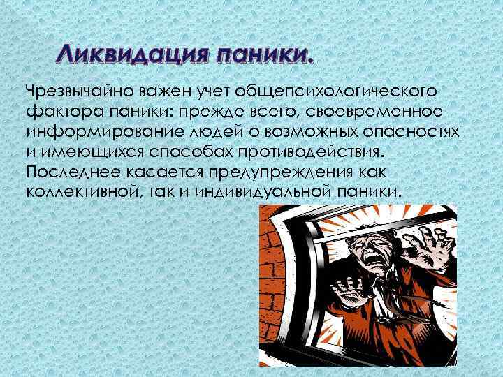 Ликвидация паники. Чрезвычайно важен учет общепсихологического фактора паники: прежде всего, своевременное информирование людей о