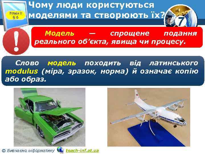 Розділ 2 § 6 Чому люди користуються моделями та створюють їх? 7 Модель —