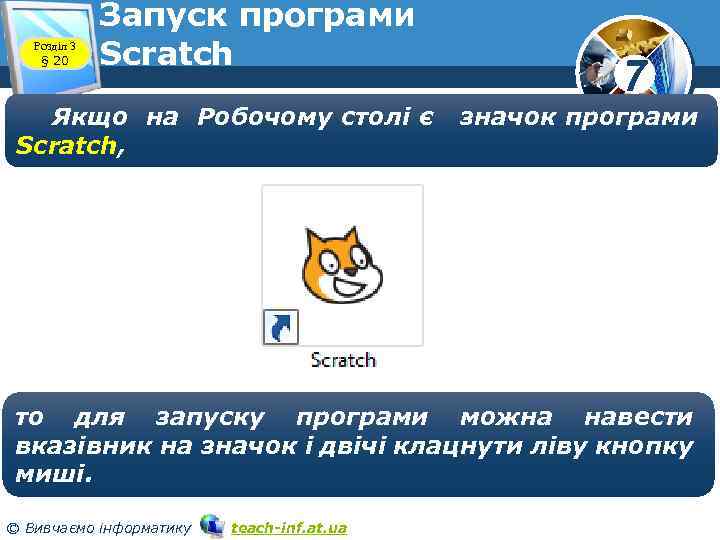 Розділ 3 § 20 Запуск програми Scratch Якщо на Робочому столі є Scratch, 7