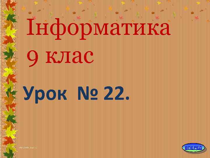 Інформатика 9 клас Урок № 22. ВПЕРЕД 1 