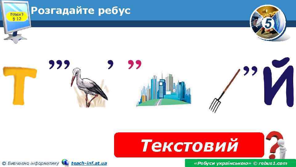 Розділ 3 § 12 Розгадайте ребус 5 Текстовий © Вивчаємо інформатику teach-inf. at. ua