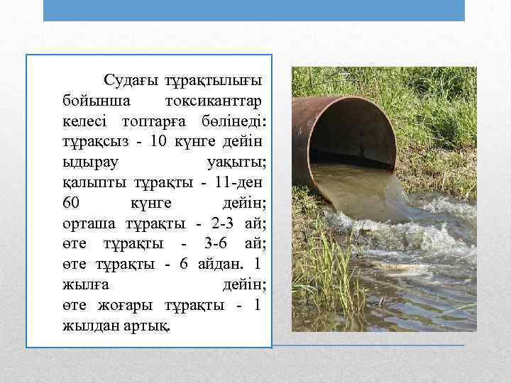 Судағы тұрақтылығы бойынша токсиканттар келесі топтарға бөлінеді: тұрақсыз - 10 күнге дейін ыдырау уақыты;