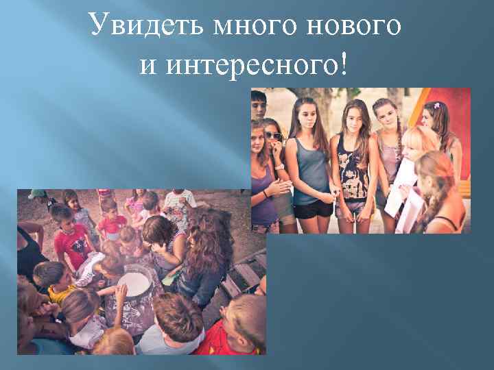 Увидеть много нового и интересного! 