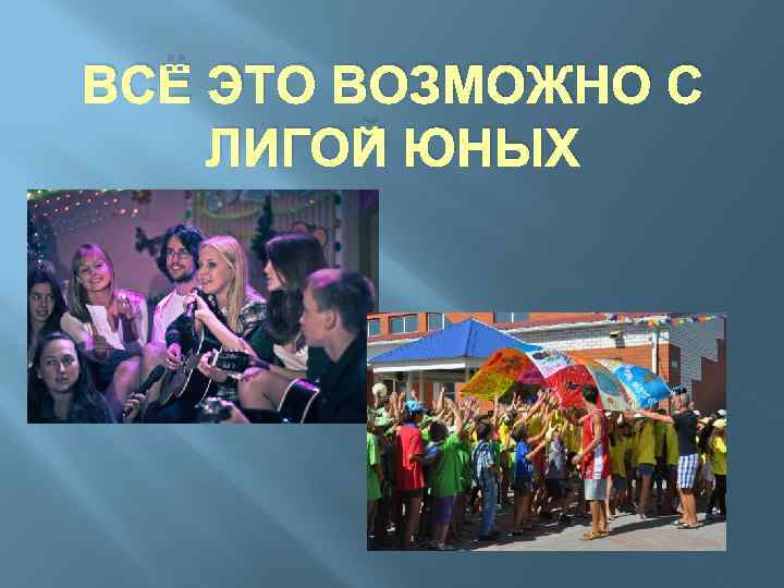 ВСЁ ЭТО ВОЗМОЖНО С ЛИГОЙ ЮНЫХ 