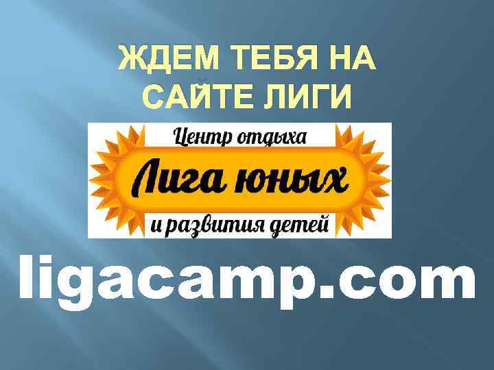 ЖДЕМ ТЕБЯ НА САЙТЕ ЛИГИ ligacamp. com 