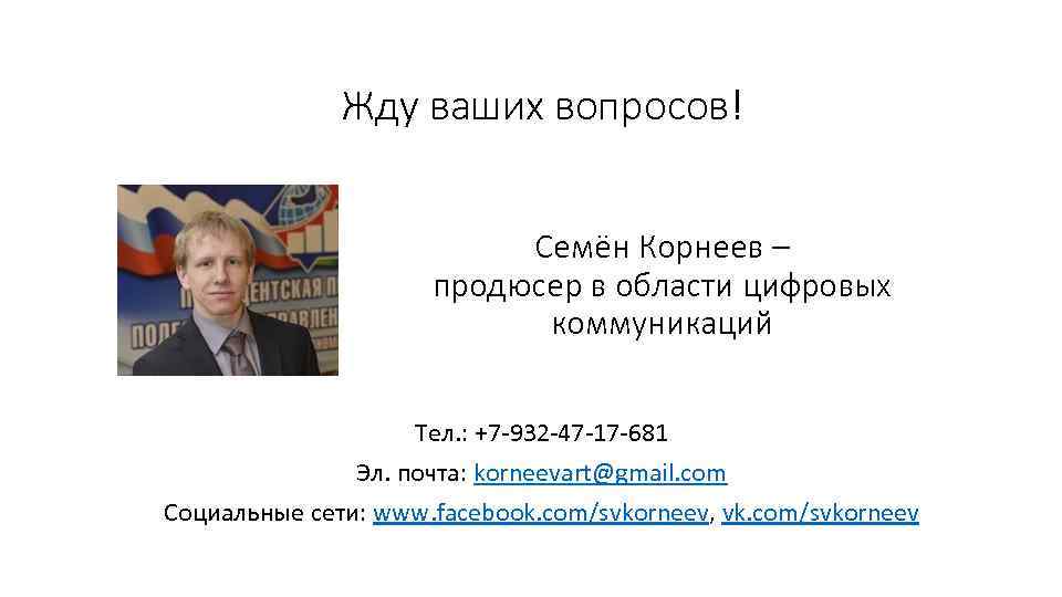 Жду ваших вопросов! Семён Корнеев – продюсер в области цифровых коммуникаций Тел. : +7