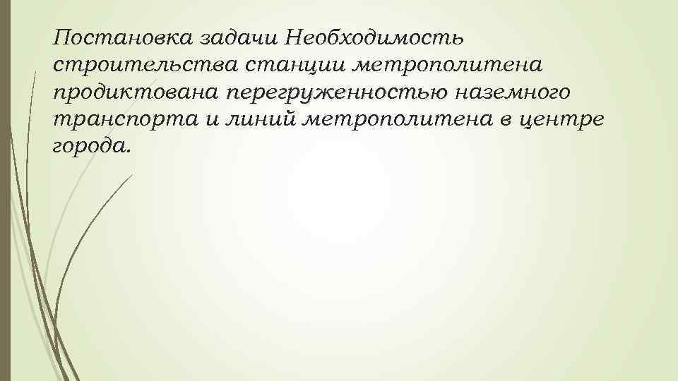 Постановка задачи Необходимость строительства станции метрополитена продиктована перегруженностью наземного транспорта и линий метрополитена в