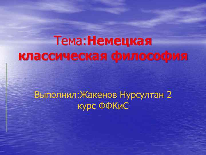 Тема: Немецкая классическая философия Выполнил: Жакенов Нурсултан 2 курс ФФКи. С 