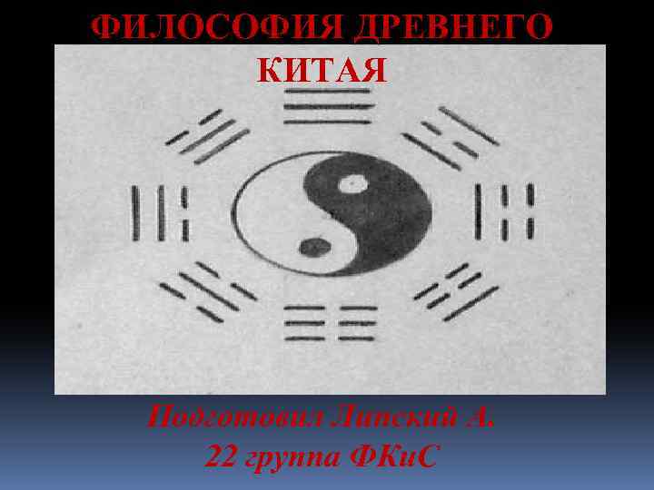 ФИЛОСОФИЯ ДРЕВНЕГО КИТАЯ Подготовил Липский А. 22 группа ФКи. С 