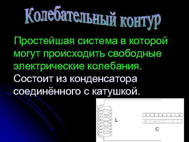 Простейшая система в которой могут происходить свободные электрические колебания. Состоит из конденсатора соединённого с