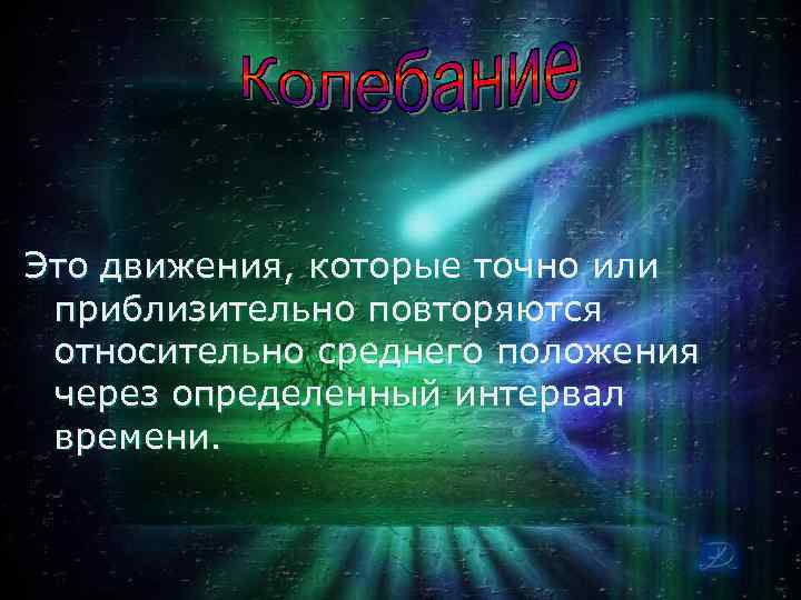 Это движения, которые точно или приблизительно повторяются относительно среднего положения через определенный интервал времени.